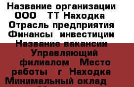  › Название организации ­ ООО ' ТТ-Находка' › Отрасль предприятия ­ Финансы, инвестиции › Название вакансии ­ Управляющий филиалом › Место работы ­ г. Находка › Минимальный оклад ­ 80 000 › Максимальный оклад ­ 90 000 › Возраст от ­ 25 › Возраст до ­ 45 - Приморский край, Находка г. Работа » Вакансии   . Приморский край,Находка г.